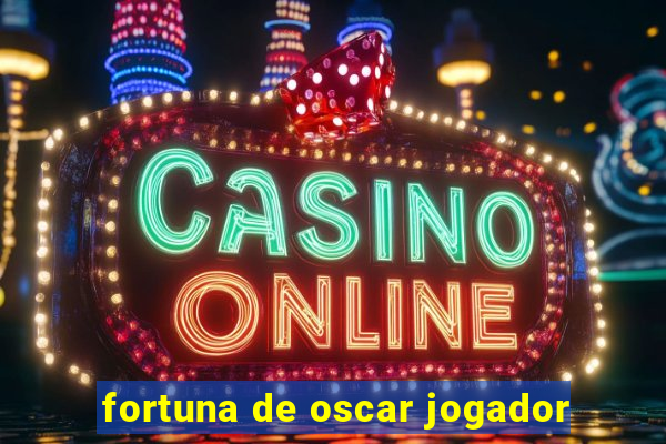 fortuna de oscar jogador